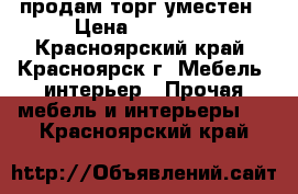 продам торг уместен › Цена ­ 13 000 - Красноярский край, Красноярск г. Мебель, интерьер » Прочая мебель и интерьеры   . Красноярский край